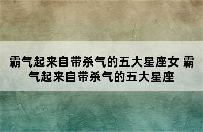 霸气起来自带杀气的五大星座女 霸气起来自带杀气的五大星座